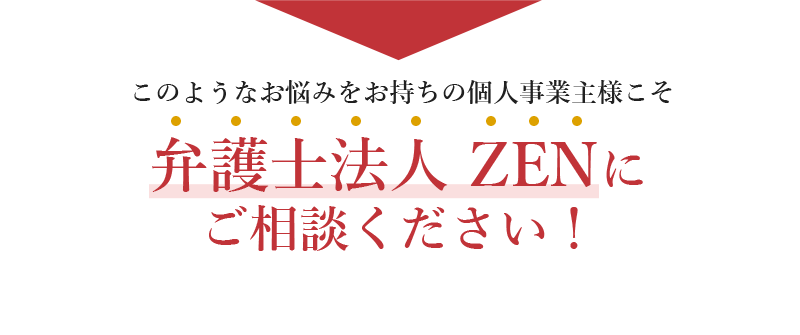 このようなお悩みをお持ちの個人事業者様こそ弁護士法人 ZENにご相談ください！