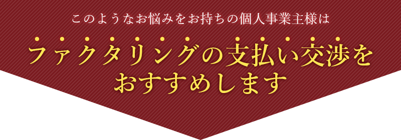 このようなお悩みをお持ちの個人事業者様はファクタリングの支払い交渉をおすすめします